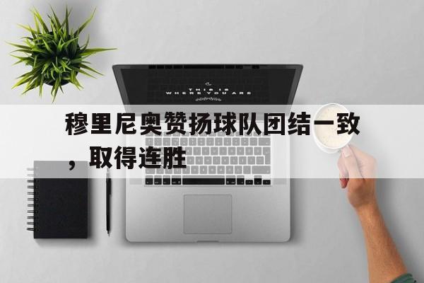 包含穆里尼奥赞扬球队团结一致，取得连胜的词条