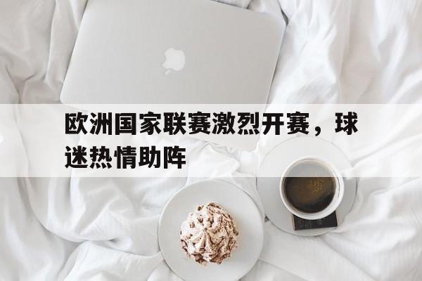 欧洲国家联赛激烈开赛，球迷热情助阵