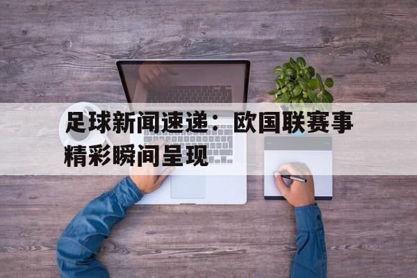 包含足球新闻速递：欧国联赛事精彩瞬间呈现的词条