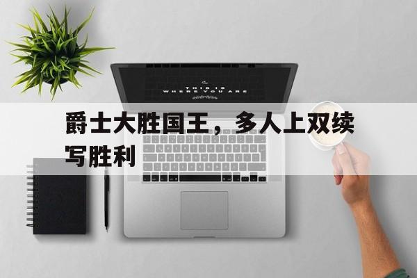 包含爵士大胜国王，多人上双续写胜利的词条