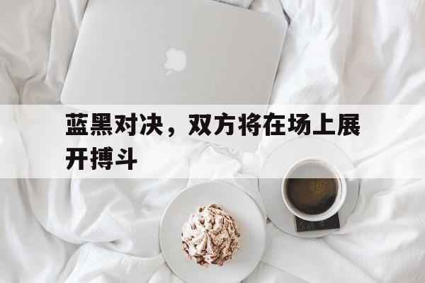 蓝黑对决，双方将在场上展开搏斗的简单介绍