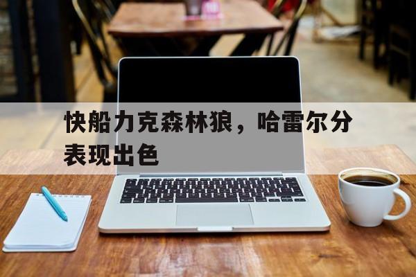 快船力克森林狼，哈雷尔分表现出色的简单介绍