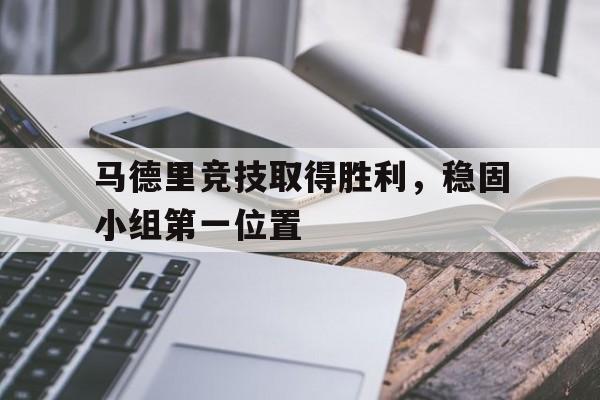 马德里竞技取得胜利，稳固小组第一位置的简单介绍