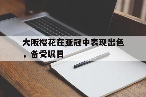 包含大阪樱花在亚冠中表现出色，备受瞩目的词条